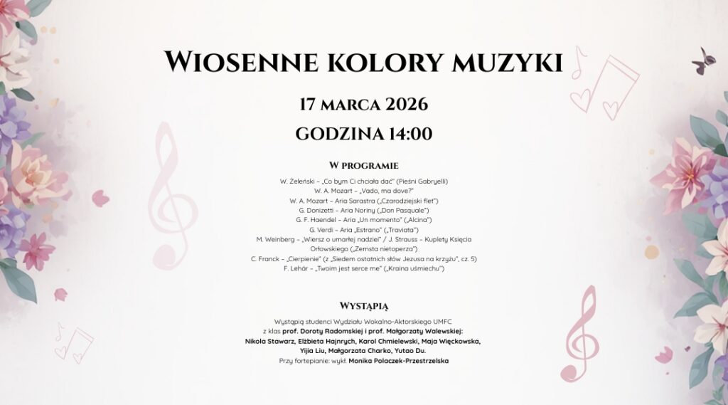 Plakat zapraszający na koncert: 17 kwietnia 2026 roku o godz. 14:00 zapraszamy na kolejny koncert z cyklu „Most pokoleń – koncerty z sercem”. W Domu Pomocy Społecznej Artystów Weteranów Scen Polskich im. Wojciecha Bogusławskiego wystąpią studenci Wydziału Wokalno-Aktorskiego Uniwersytetu Muzycznego Fryderyka Chopina w Warszawie, prezentując program pełen pieśni, arii operowych i operetkowych. Serdecznie zapraszamy na koncert wokalny „Wiosenne kolory muzyki”, który odbędzie się w Domu Pomocy Społecznej Artystów Weteranów Scen Polskich im. Wojciecha Bogusławskiego. 📍 Miejsce: Dom Pomocy Społecznej Artystów Weteranów Scen Polskich im. Wojciecha Bogusławskiego ul. Pułaskiego 6 Konstancin-Jeziorna 🗓 Data: 17 kwietnia 2026 🕑 Godzina: 14:00 Koncert będzie okazją do spotkania z młodymi artystami – studentami Wydziału Wokalno-Aktorskiego Uniwersytetu Muzycznego Fryderyka Chopina w Warszawie, którzy zaprezentują różnorodny repertuar wokalny – od pieśni po arie operowe i operetkowe. Wykonawcy Nikola Stawarz Elżbieta Hajnrych Karol Chmielewski Maja Więckowska Yijia Liu Małgorzata Charko Yutao Du Studenci klas wokalnych prof. Doroty Radomskiej i prof. Małgorzaty Walewskiej. 🎹 Przy fortepianie: Monika Polaczek-Przestrzelska Program Władysław Żeleński – „Co bym Ci chciała dać” (z cyklu Pieśni Gabryelli) Wolfgang Amadeus Mozart – „Vado, ma dove?” Wolfgang Amadeus Mozart – aria Sarastra z opery Czarodziejski flet Gaetano Donizetti – aria Noriny z opery Don Pasquale Georg Friedrich Haendel – aria „Un momento” z opery Alcina Giuseppe Verdi – aria „È strano” z opery La Traviata Mieczysław Weinberg – „Wiersz o umarłej nadziei” z cyklu Wspomnienie Johann Strauss – kuplety Księcia Orłowskiego z operetki Zemsta nietoperza César Franck – „Cierpienie” z Siedmiu ostatnich słów Jezusa na krzyżu Franz Lehár – „Twoim jest serce me” z operetki Kraina uśmiechu Koncert jest częścią cyklu „Most pokoleń – koncerty z sercem”, którego ideą jest budowanie więzi między młodymi artystami a mieszkańcami Domu oraz wszystkimi miłośnikami muzyki. 📞 Rezerwacje i informacje: 882 877 952